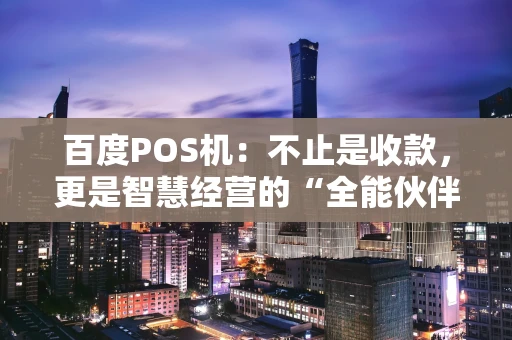 百度POS机：不止是收款，更是智慧经营的“全能伙伴”