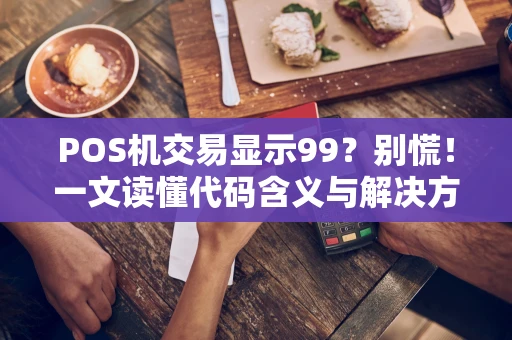 POS机交易显示99？别慌！一文读懂代码含义与解决方法