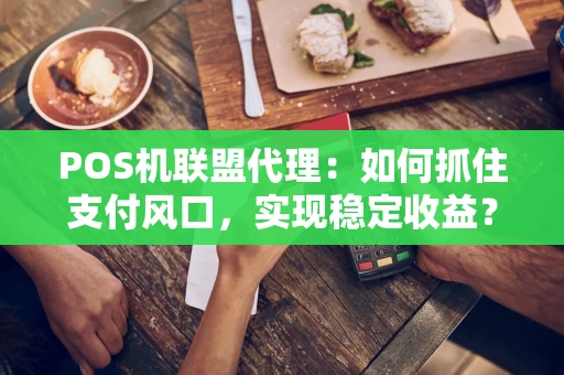 POS机联盟代理：如何抓住支付风口，实现稳定收益？
