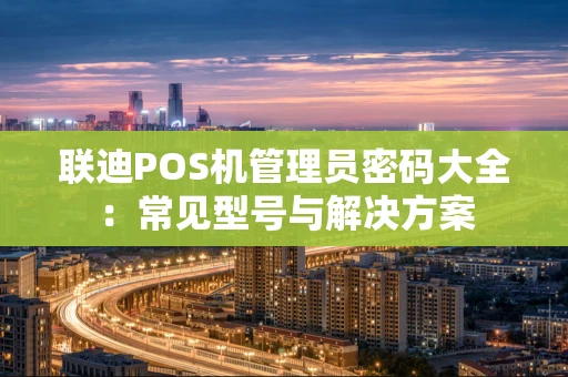 联迪POS机管理员密码大全：常见型号与解决方案
