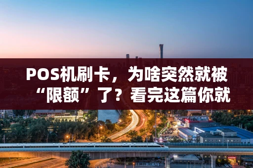 POS机刷卡，为啥突然就被“限额”了？看完这篇你就全懂了！