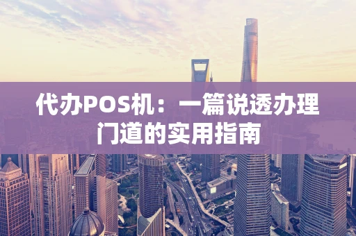 代办POS机：一篇说透办理门道的实用指南