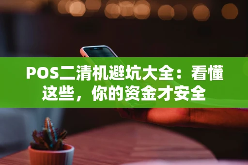 POS二清机避坑大全：看懂这些，你的资金才安全