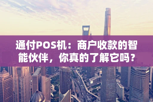 通付POS机：商户收款的智能伙伴，你真的了解它吗？
