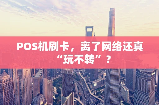 POS机刷卡，离了网络还真“玩不转”？