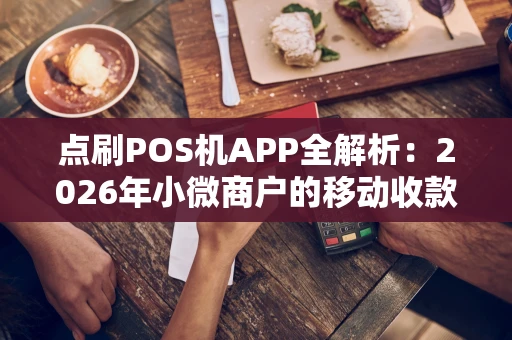点刷POS机APP全解析：2026年小微商户的移动收款利器