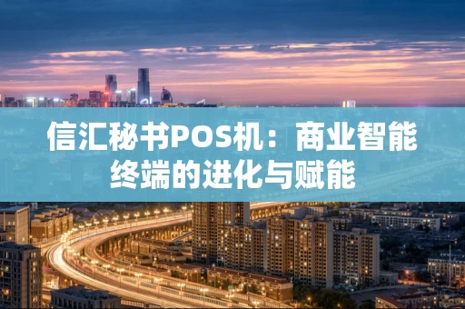 信汇秘书POS机：商业智能终端的进化与赋能