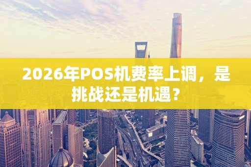 2026年POS机费率上调，是挑战还是机遇？