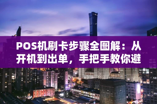 POS机刷卡步骤全图解：从开机到出单，手把手教你避坑