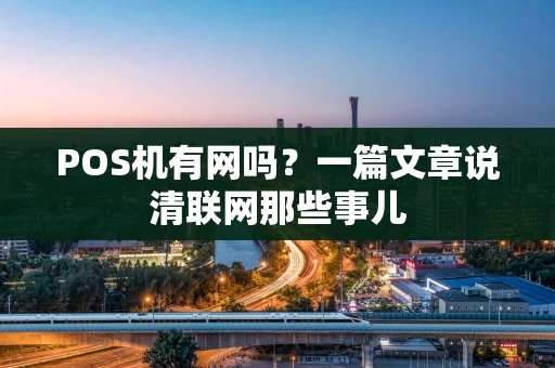 POS机有网吗？一篇文章说清联网那些事儿