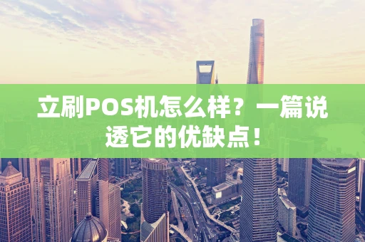 立刷POS机怎么样？一篇说透它的优缺点！