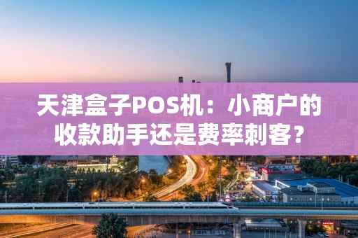 天津盒子POS机：小商户的收款助手还是费率刺客？