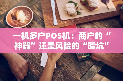 一机多户POS机：商户的“神器”还是风险的“暗坑”？