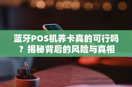 蓝牙POS机养卡真的可行吗？揭秘背后的风险与真相