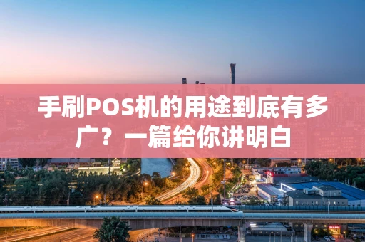 手刷POS机的用途到底有多广？一篇给你讲明白