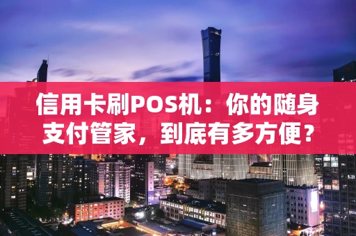 信用卡刷POS机：你的随身支付管家，到底有多方便？