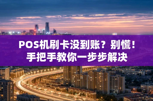 POS机刷卡没到账？别慌！手把手教你一步步解决