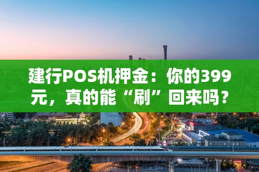 建行POS机押金：你的399元，真的能“刷”回来吗？