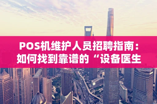 POS机维护人员招聘指南：如何找到靠谱的“设备医生”？