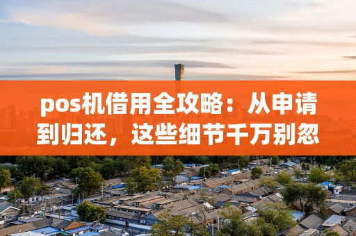 pos机借用全攻略：从申请到归还，这些细节千万别忽略！