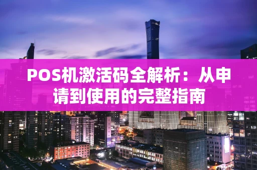 POS机激活码全解析：从申请到使用的完整指南