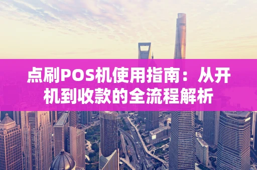 点刷POS机使用指南：从开机到收款的全流程解析