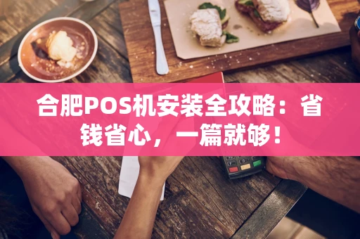 合肥POS机安装全攻略：省钱省心，一篇就够！