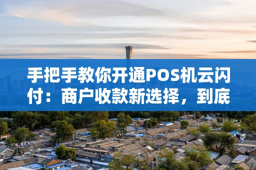 手把手教你开通POS机云闪付：商户收款新选择，到底香不香？