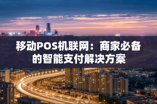 移动POS机联网：商家必备的智能支付解决方案