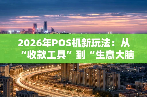 2026年POS机新玩法：从“收款工具”到“生意大脑”的进化