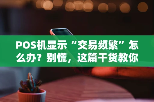 POS机显示“交易频繁”怎么办？别慌，这篇干货教你轻松解决