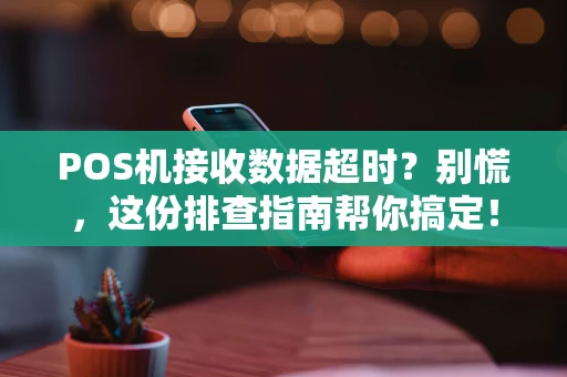 POS机接收数据超时？别慌，这份排查指南帮你搞定！