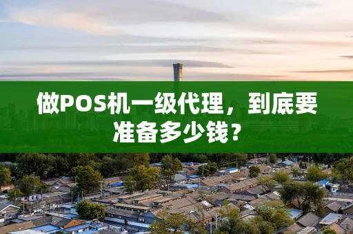 做POS机一级代理，到底要准备多少钱？
