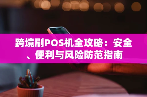 跨境刷POS机全攻略：安全、便利与风险防范指南