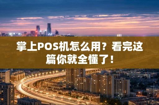 掌上POS机怎么用？看完这篇你就全懂了！