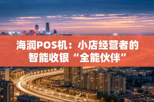 海润POS机：小店经营者的智能收银“全能伙伴”