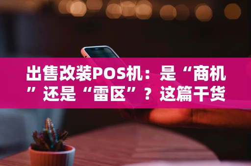出售改装POS机：是“商机”还是“雷区”？这篇干货说透了！
