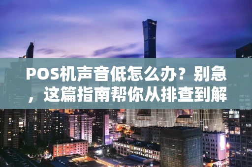 POS机声音低怎么办？别急，这篇指南帮你从排查到解决