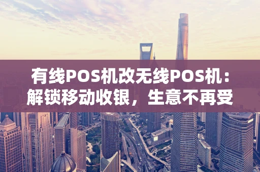有线POS机改无线POS机：解锁移动收银，生意不再受限