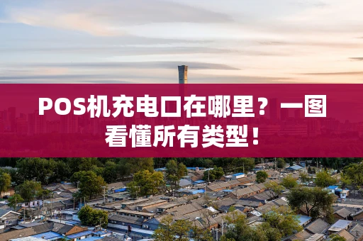 POS机充电口在哪里？一图看懂所有类型！