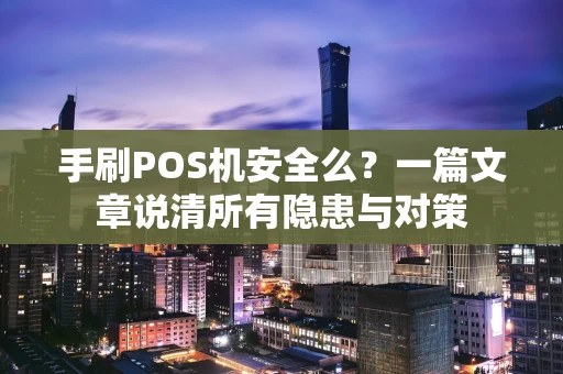 手刷POS机安全么？一篇文章说清所有隐患与对策