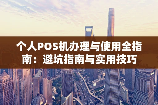 个人POS机办理与使用全指南：避坑指南与实用技巧