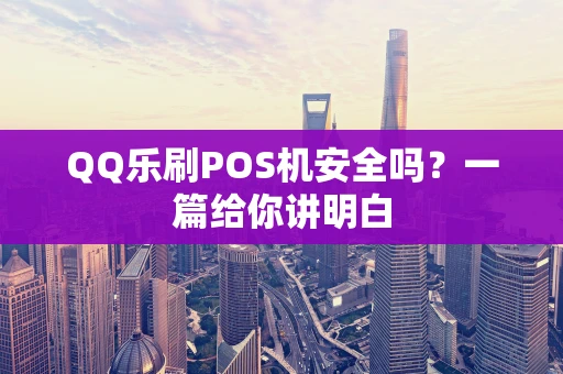 QQ乐刷POS机安全吗？一篇给你讲明白