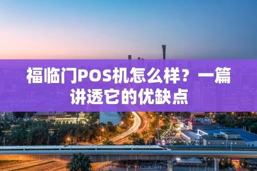 福临门POS机怎么样？一篇讲透它的优缺点