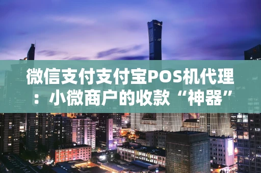 微信支付支付宝POS机代理：小微商户的收款“神器”与创业新选择