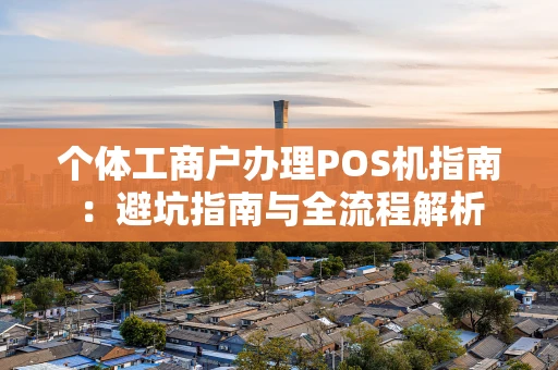 个体工商户办理POS机指南：避坑指南与全流程解析