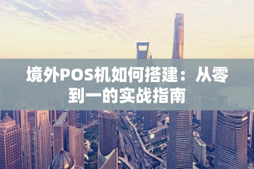 境外POS机如何搭建：从零到一的实战指南