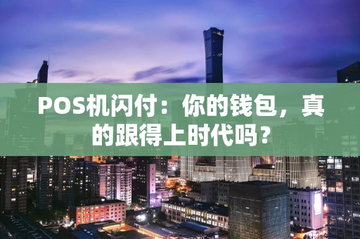 POS机闪付：你的钱包，真的跟得上时代吗？
