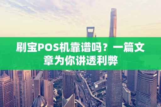 刷宝POS机靠谱吗？一篇文章为你讲透利弊