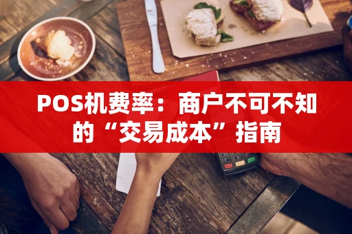POS机费率：商户不可不知的“交易成本”指南